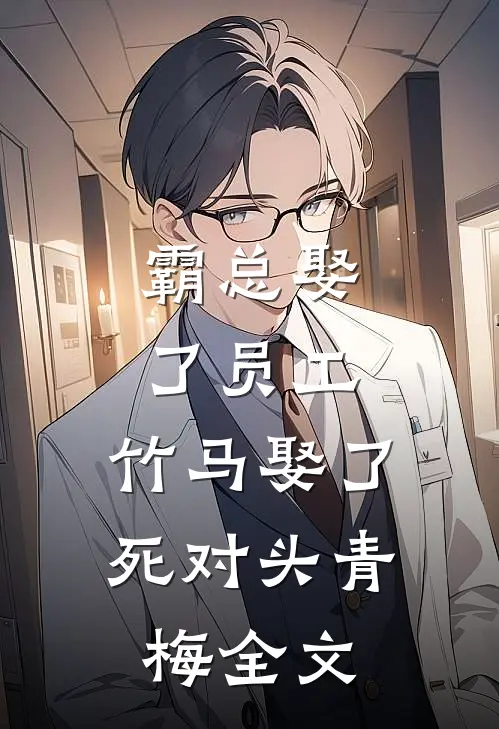 霸总娶了员工，竹马娶了死对头青梅全文