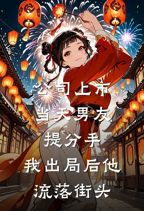 公司上市当天男友提分手,我出局后他流落街头