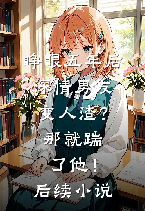 睁眼五年后,深情男友变人渣?那就踹了他!后续小说
