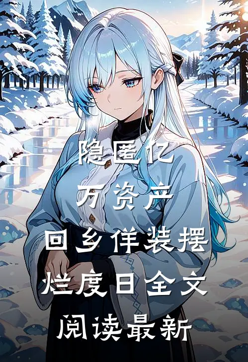 隐匿亿万资产，回乡佯装摆烂度日全文阅读最新