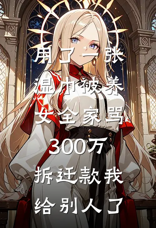 用了一张湿巾被养女全家骂,300万拆迁款我给别人了