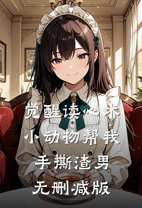 觉醒读心术，小动物帮我手撕渣男无删减版