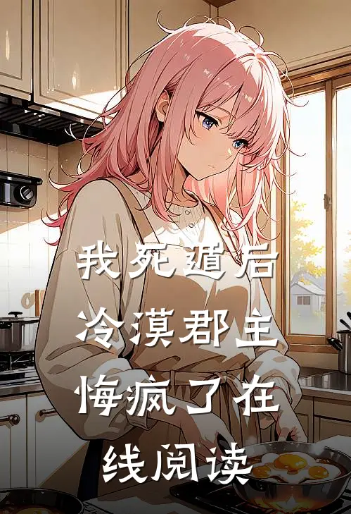 我死遁后，冷漠郡主悔疯了在线阅读