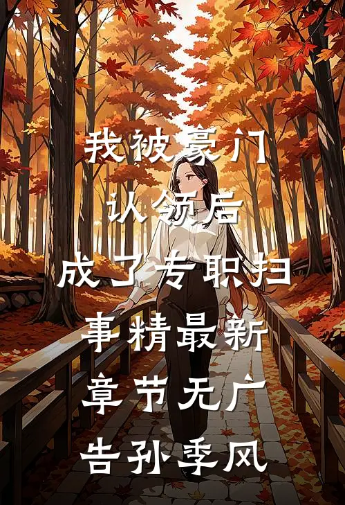 我被豪门认领后,成了专职扫事精最新章节无广告孙季风