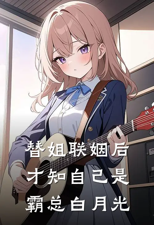 替姐联姻后,才知自己是霸总白月光