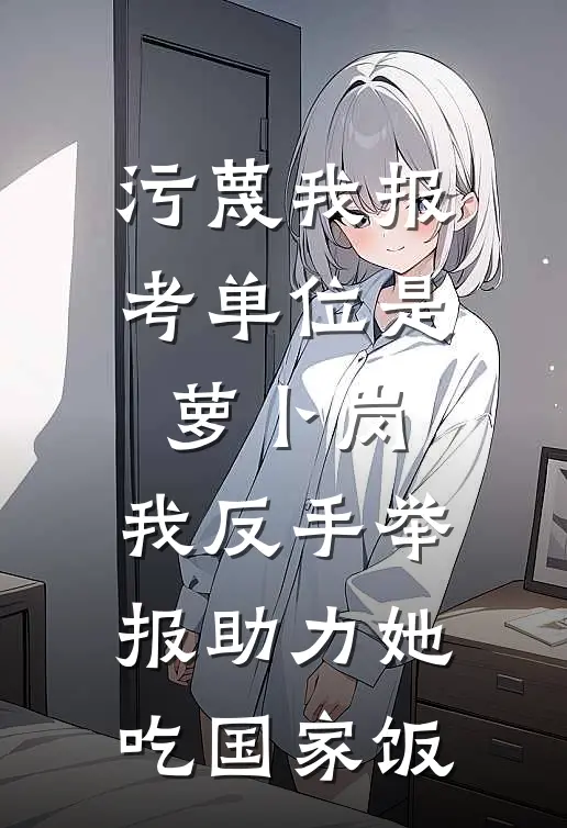 污蔑我报考单位是萝卜岗,我反手举报助力她吃国家饭