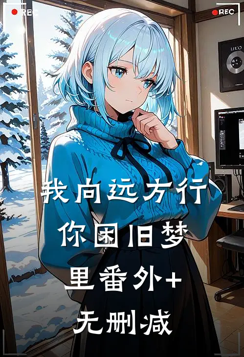 我向远方行，你困旧梦里番外+无删减
