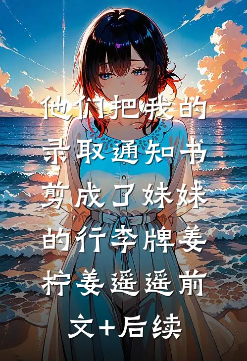 他们把我的录取通知书，剪成了妹妹的行李牌姜柠姜遥遥前文+后续