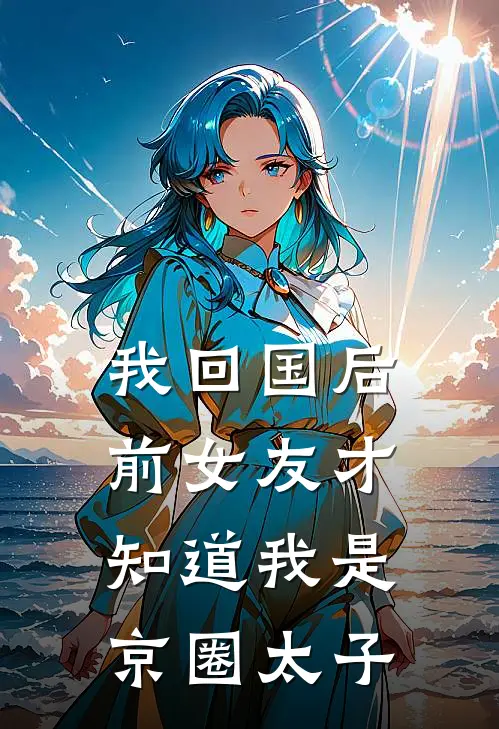 我回国后,前女友才知道我是京圈太子