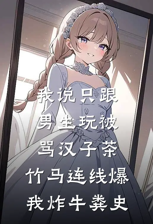 我说只跟男生玩被骂汉子茶,竹马连线爆我炸牛粪史