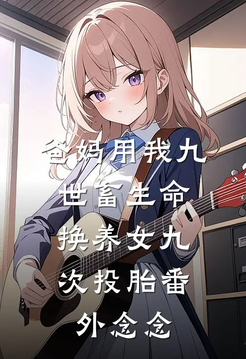 爸妈用我九世畜生命,换养女九次投胎番外念念