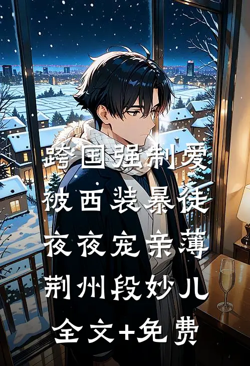 跨国强制爱：被西装暴徒夜夜宠亲薄荆州段妙儿全文+免费