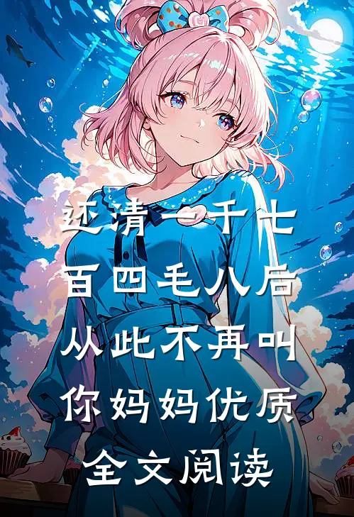 还清一千七百四毛八后，从此不再叫你妈妈优质全文阅读