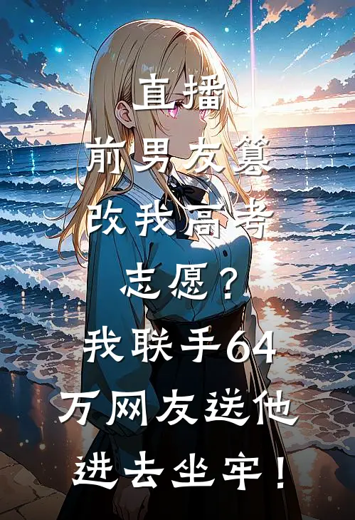 直播：前男友篡改我高考志愿？我联手64万网友送他进去坐牢！