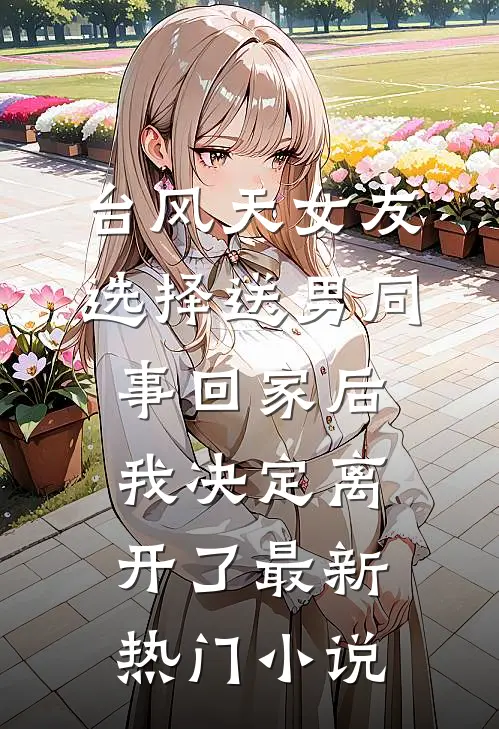 台风天女友选择送男同事回家后我决定离开了最新热门小说