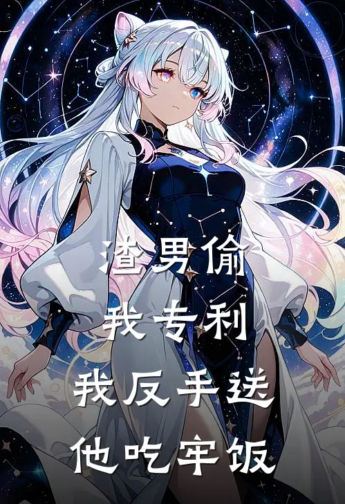 渣男偷我专利,我反手送他吃牢饭