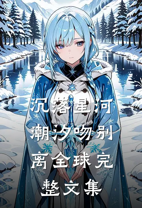 沉落星河，潮汐吻别离全球完整文集