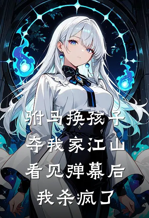 驸马换孩子夺我家江山,看见弹幕后我杀疯了