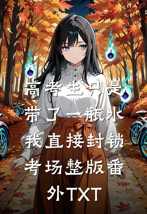 高考生只是带了一瓶水，我直接封锁考场整版番外TXT