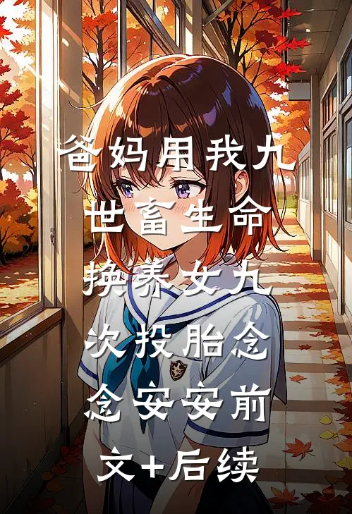 爸妈用我九世畜生命，换养女九次投胎念念安安前文+后续