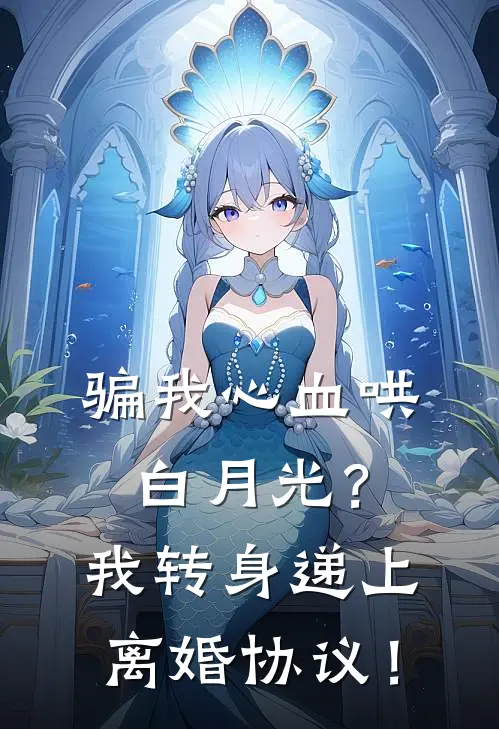 骗我心血哄白月光?我转身递上离婚协议!