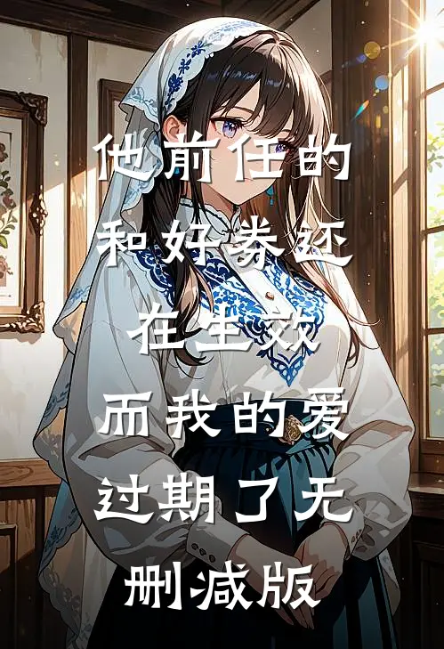 他前任的和好券还在生效，而我的爱过期了无删减版
