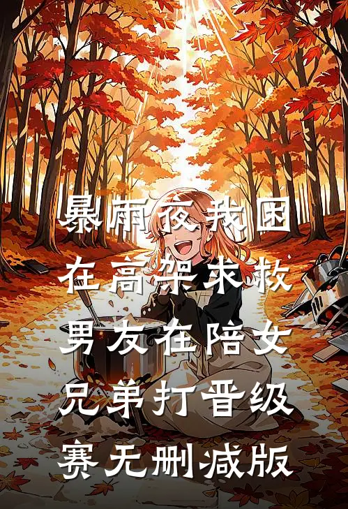 暴雨夜我困在高架求救，男友在陪女兄弟打晋级赛无删减版