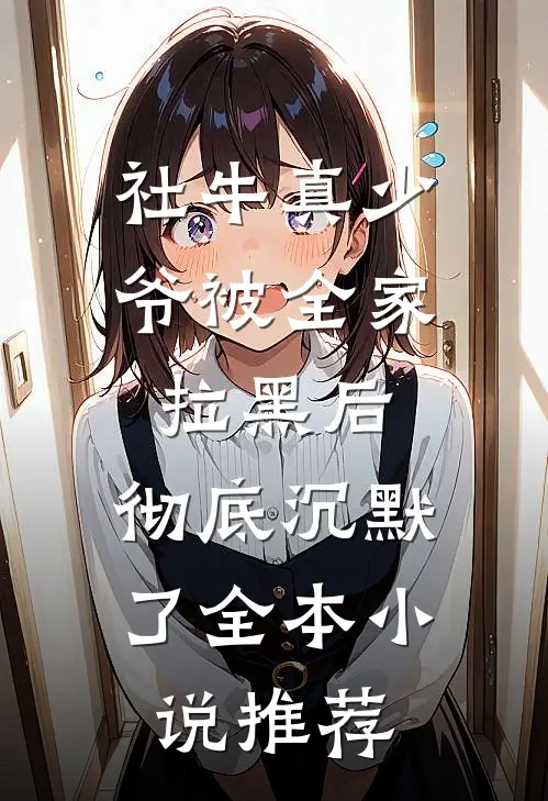 社牛真少爷被全家拉黑后，彻底沉默了全本小说推荐