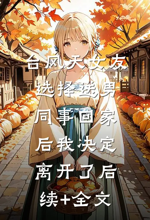 台风天女友选择送男同事回家后我决定离开了后续+全文