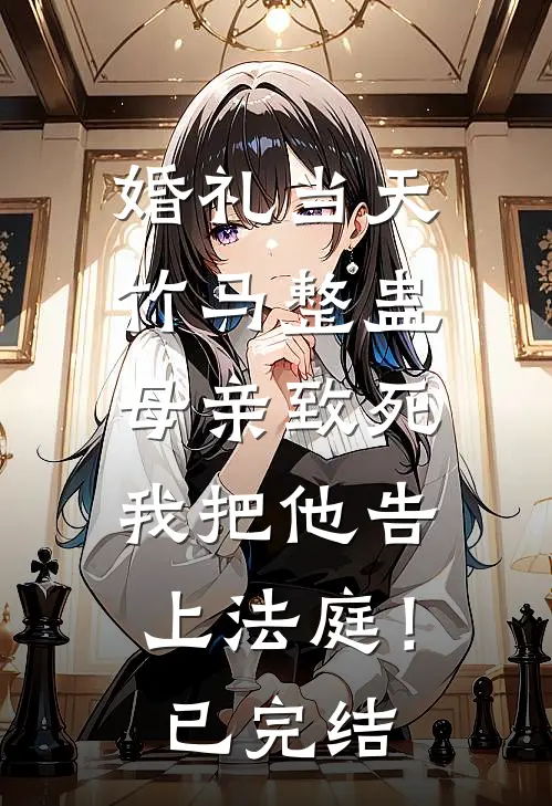 婚礼当天竹马整蛊母亲致死，我把他告上法庭！已完结