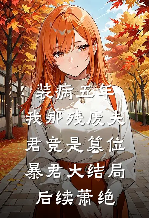 装病五年，我那残废夫君竟是篡位暴君大结局后续萧绝