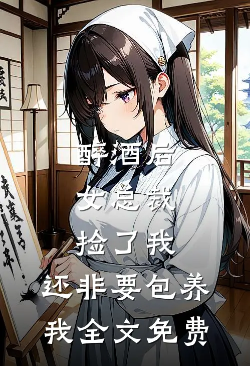 醉酒后，女总裁捡了我，还非要包养我全文免费