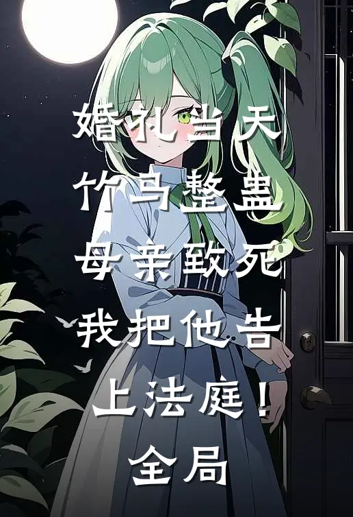婚礼当天竹马整蛊母亲致死，我把他告上法庭！全局