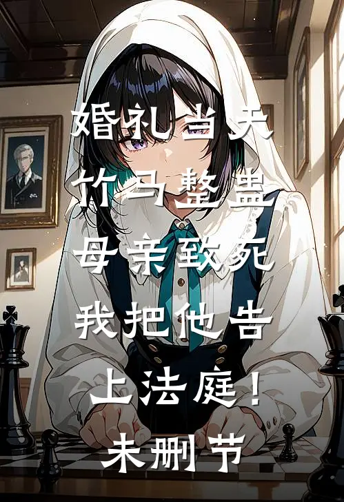 婚礼当天竹马整蛊母亲致死，我把他告上法庭！未删节