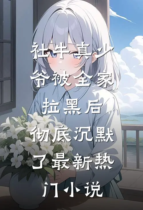 社牛真少爷被全家拉黑后，彻底沉默了最新热门小说
