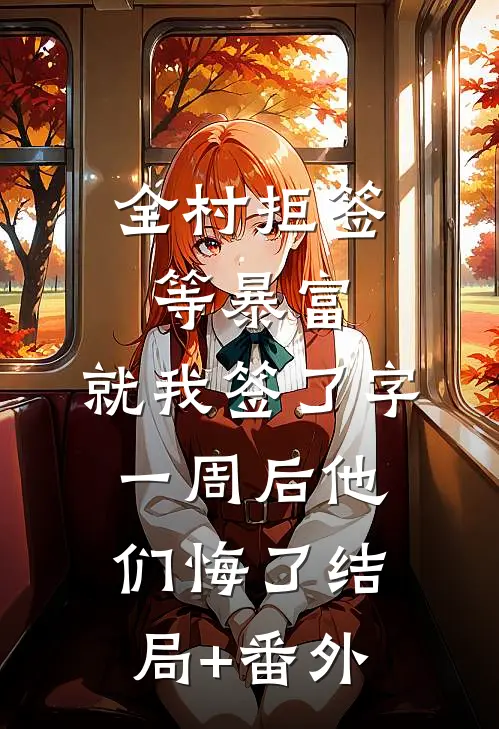全村拒签等暴富，就我签了字，一周后他们悔了结局+番外