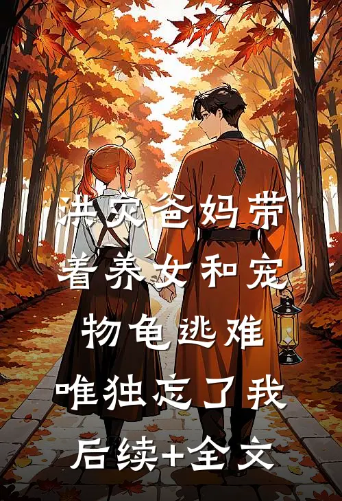 洪灾爸妈带着养女和宠物龟逃难，唯独忘了我后续+全文