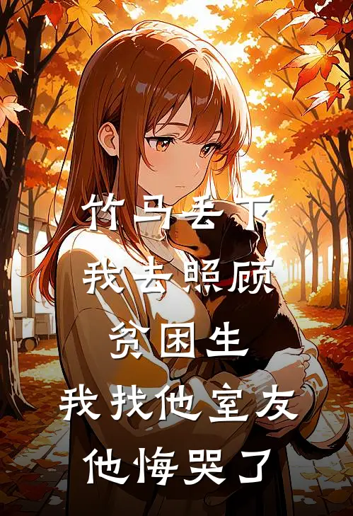 竹马丢下我去照顾贫困生,我找他室友他悔哭了