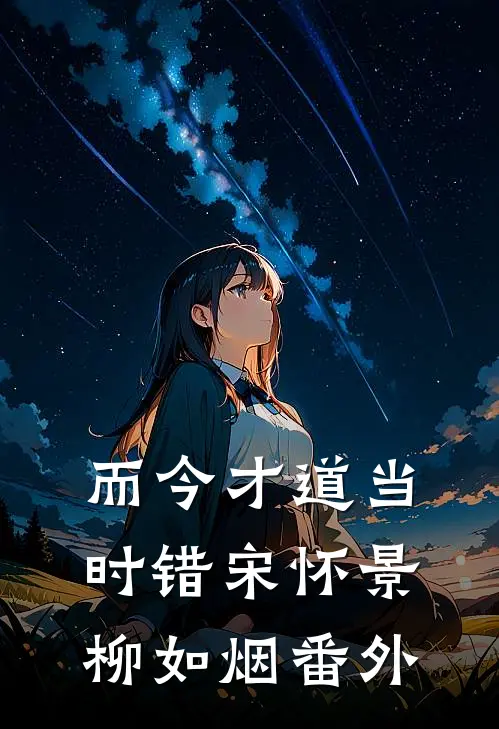 而今才道当时错宋怀景柳如烟番外