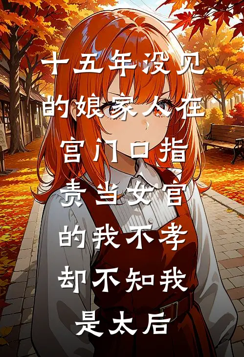十五年没见的娘家人在宫门口指责当女官的我不孝，却不知我是太后