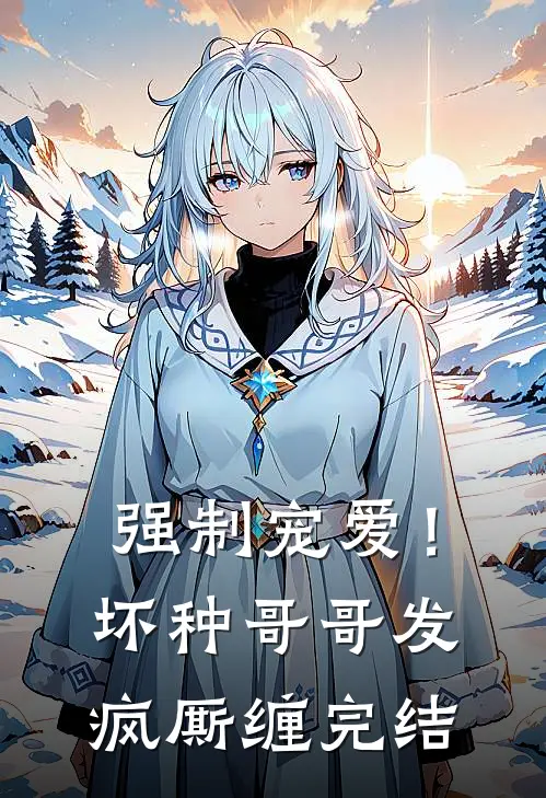 强制宠爱！坏种哥哥发疯厮缠完结