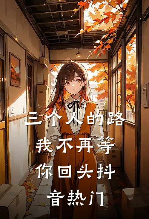 三个人的路，我不再等你回头抖音热门