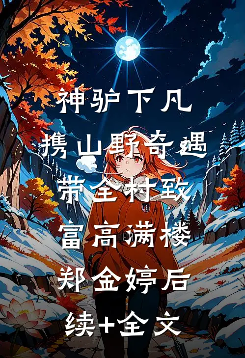 神驴下凡，携山野奇遇带全村致富高满楼郑金婷后续+全文