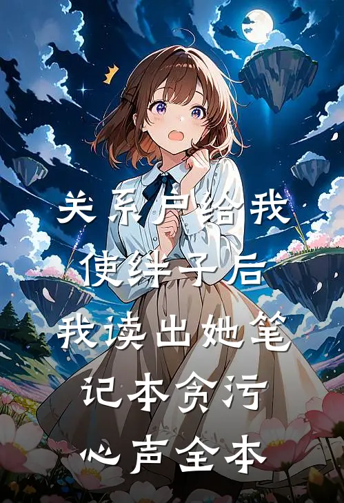 关系户给我使绊子后，我读出她笔记本贪污心声全本