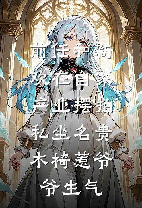 前任和新欢在自家产业摆拍,私坐名贵木椅惹爷爷生气