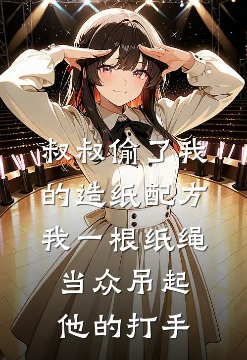 叔叔偷了我的造纸配方,我一根纸绳当众吊起他的打手