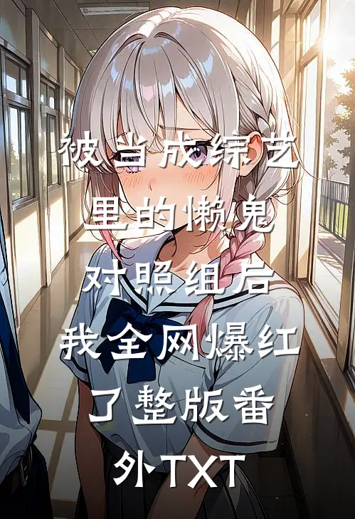 被当成综艺里的懒鬼对照组后,我全网爆红了整版番外TXT