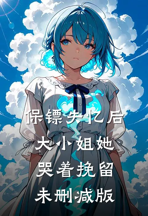 保镖失忆后，大小姐她哭着挽留未删减版