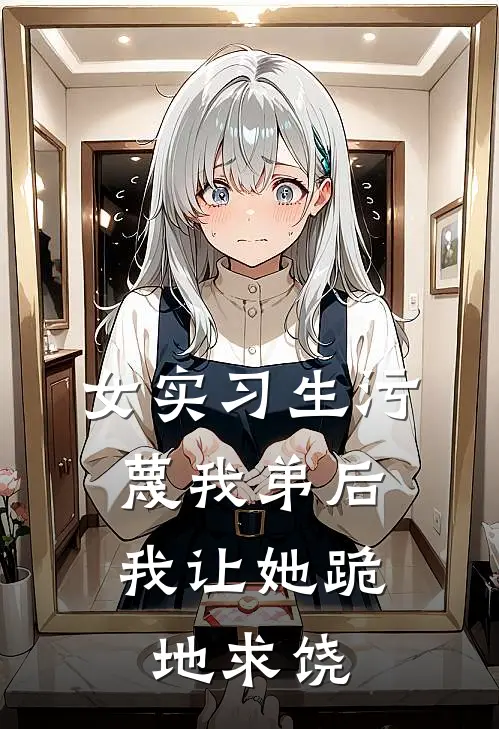 女实习生污蔑我弟后,我让她跪地求饶