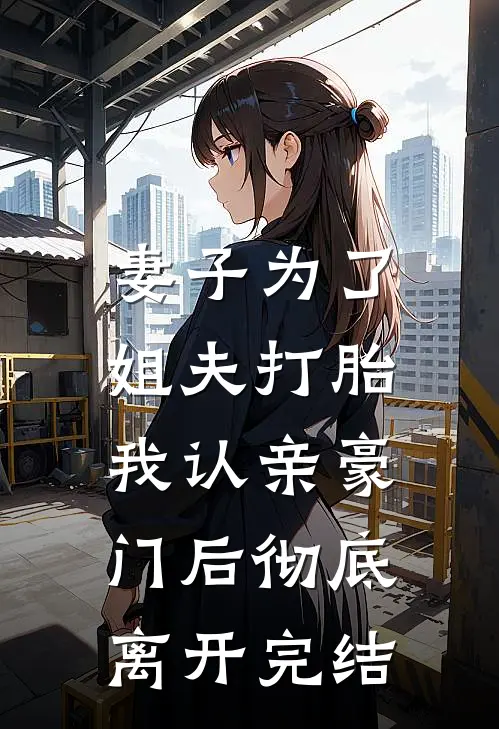 妻子为了姐夫打胎，我认亲豪门后彻底离开完结